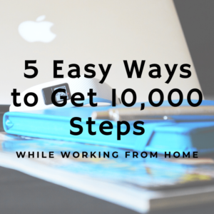 5 Easy Ways to Get 10,000 Steps A Day While Working From Home